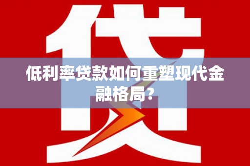 乐都低利率贷款如何重塑现代金融格局？