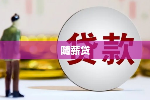 阿巴嘎旗随薪贷