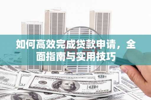 乌当如何高效完成贷款申请，全面指南与实用技巧