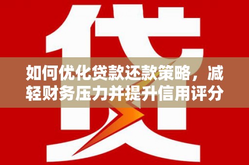 任城如何优化贷款还款策略，减轻财务压力并提升信用评分