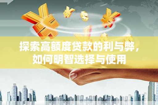 楠西探索高额度贷款的利与弊，如何明智选择与使用