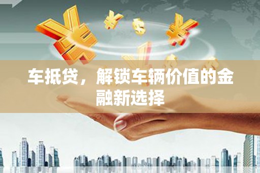 弥勒车抵贷，解锁车辆价值的金融新选择