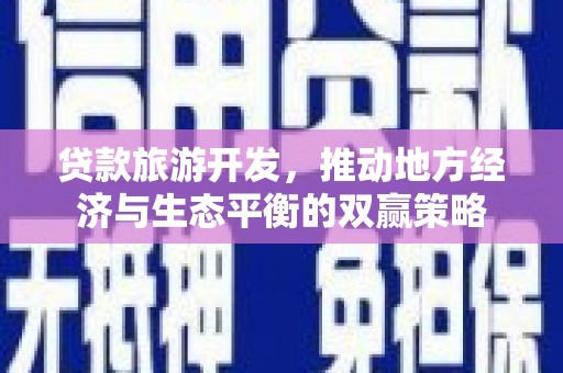 西畴贷款旅游开发，推动地方经济与生态平衡的双赢策略
