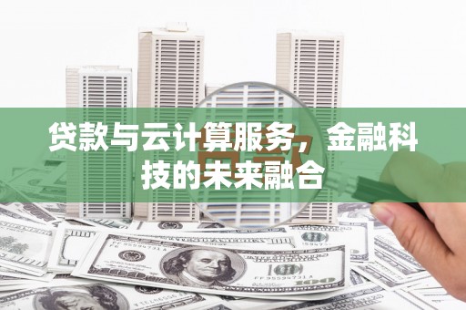 历城贷款与云计算服务，金融科技的未来融合
