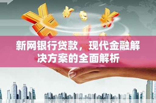 马边新网银行贷款，现代金融解决方案的全面解析