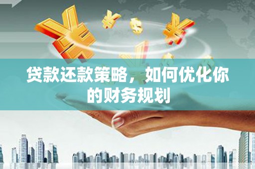 灵川贷款还款策略，如何优化你的财务规划