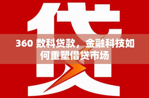 尼玛360 数科贷款，金融科技如何重塑借贷市场