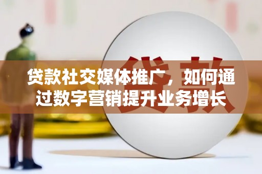 望安贷款社交媒体推广，如何通过数字营销提升业务增长