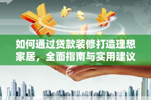 古塔如何通过贷款装修打造理想家居,全面指南与实用建议 古塔如何通过贷款装修打造理想家居,全面指南与实用建议