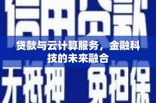 吉隆贷款与云计算服务，金融科技的未来融合