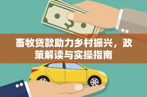 中站畜牧贷款助力乡村振兴，政策解读与实操指南