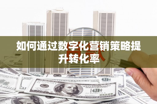 黑龙江如何通过数字化营销策略提升转化率