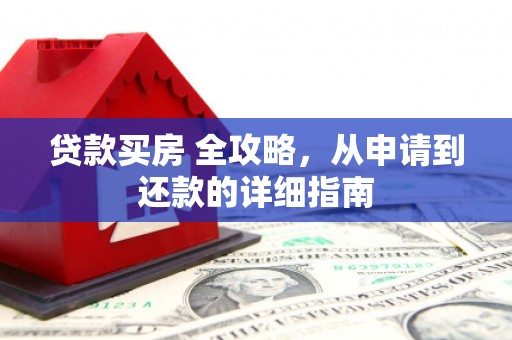 昌吉贷款买房 全攻略，从申请到还款的详细指南