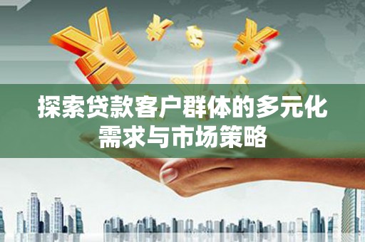 电白探索贷款客户群体的多元化需求与市场策略