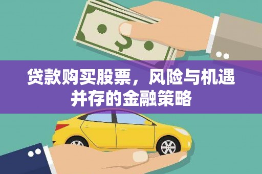 黄州贷款购买股票，风险与机遇并存的金融策略