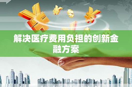 浪卡子解决医疗费用负担的创新金融方案