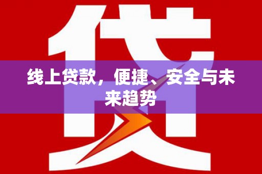 新乐线上贷款，便捷、安全与未来趋势