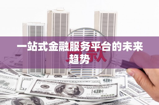 永康一站式金融服务平台的未来趋势