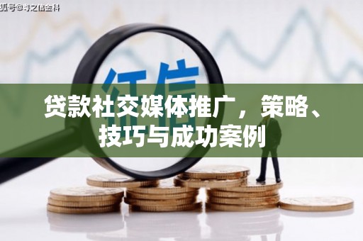 海安贷款社交媒体推广，策略、技巧与成功案例