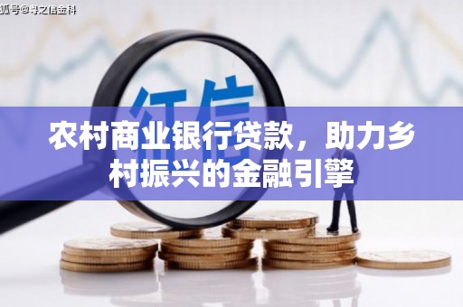 贵德农村商业银行贷款，助力乡村振兴的金融引擎