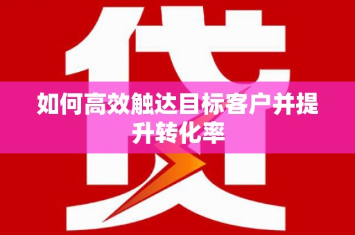 湟源如何高效触达目标客户并提升转化率