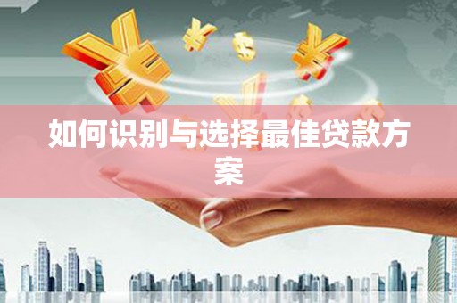 额济纳旗如何识别与选择最佳贷款方案